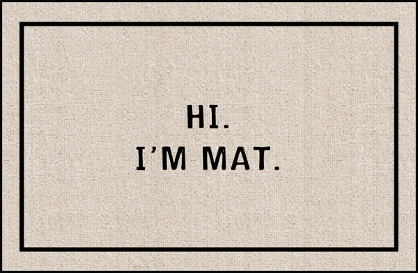 A welcome mat reading, Hi. I'm, Mat, shown upside down, indicating the vistor is leaving.